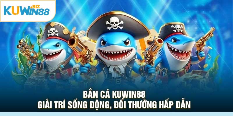 Bắn cá Kuwin88 – Giải trí sống động, đổi thưởng hấp dẫn
